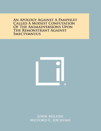 An Apology Against a Pamphlet Called a Modest Confutation of the Animadversions Upon the Remonstrant Against Smectymnuus