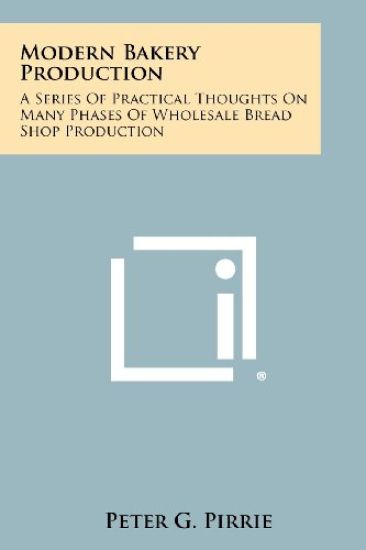 Modern Bakery Production: A Series of Practical Thoughts on Many Phases of Wholesale Bread Shop Production