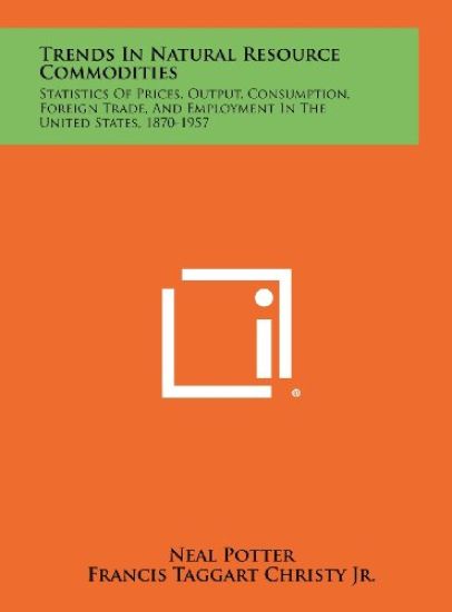 Trends in Natural Resource Commodities: Statistics of Prices, Output, Consumption, Foreign Trade, and Employment in the United States, 1870-1957