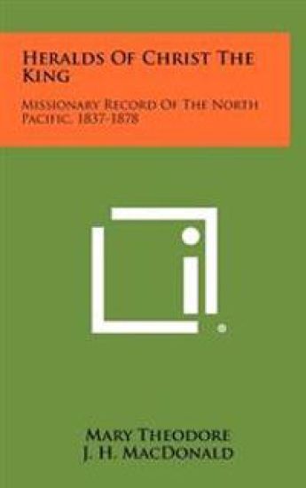 Heralds of Christ the King: Missionary Record of the North Pacific, 1837-1878