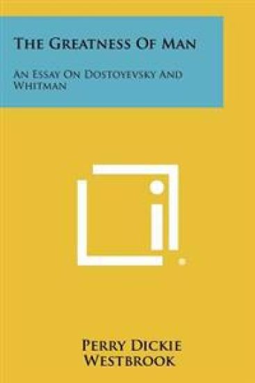 The Greatness of Man: An Essay on Dostoyevsky and Whitman