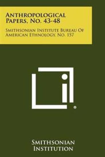 Anthropological Papers, No. 43-48: Smithsonian Institute Bureau of American Ethnology, No. 157
