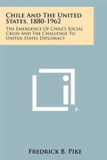 Chile and the United States, 1880-1962: The Emergence of Chile's Social Crisis and the Challenge to United States Diplomacy