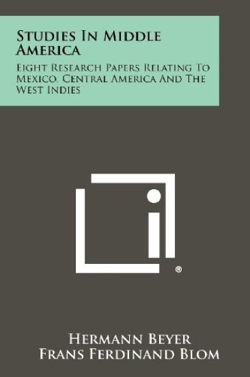 Studies in Middle America: Eight Research Papers Relating to Mexico, Central America and the West Indies