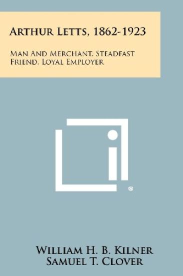 Arthur Letts, 1862-1923: Man and Merchant, Steadfast Friend, Loyal Employer