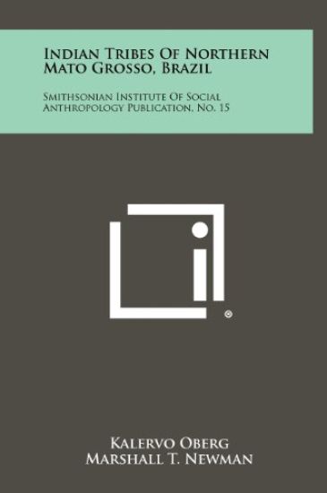 Indian Tribes of Northern Mato Grosso, Brazil: Smithsonian Institute of Social Anthropology Publication, No. 15