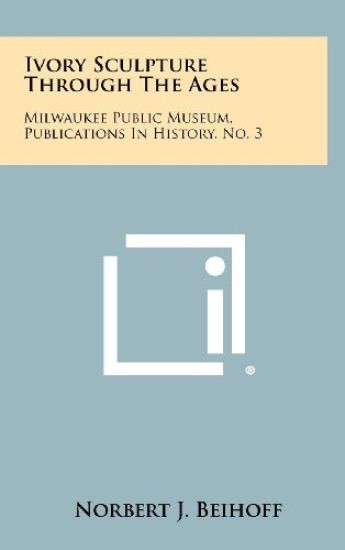 Ivory Sculpture Through the Ages: Milwaukee Public Museum, Publications in History, No. 3