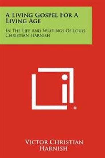 A Living Gospel for a Living Age: In the Life and Writings of Louis Christian Harnish