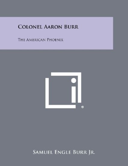 Colonel Aaron Burr: The American Phoenix
