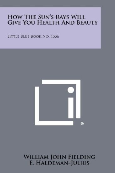 How the Sun's Rays Will Give You Health and Beauty: Little Blue Book No. 1556