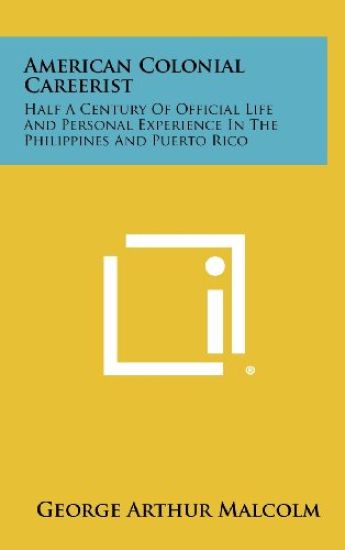 American Colonial Careerist: Half a Century of Official Life and Personal Experience in the Philippines and Puerto Rico