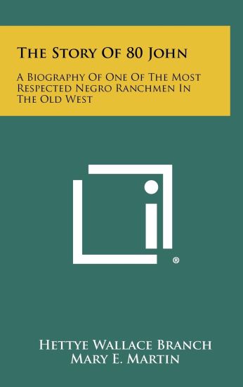 The Story of 80 John: A Biography of One of the Most Respected Negro Ranchmen in the Old West
