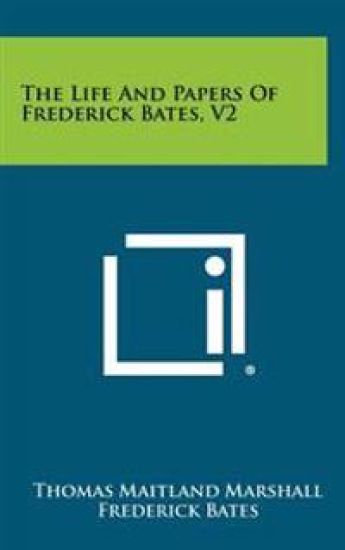 The Life and Papers of Frederick Bates, V2