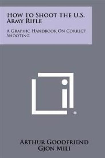 How to Shoot the U.S. Army Rifle: A Graphic Handbook on Correct Shooting