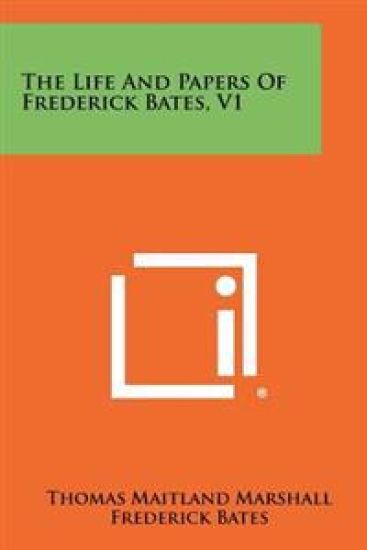The Life and Papers of Frederick Bates, V1