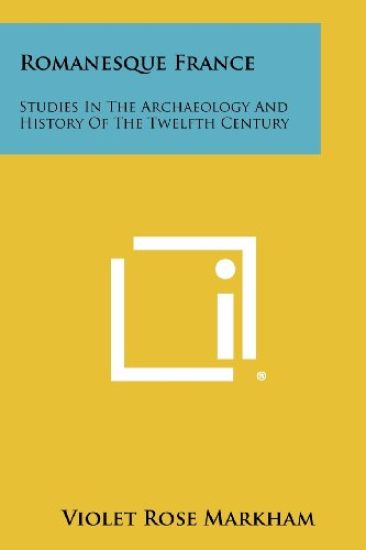 Romanesque France: Studies in the Archaeology and History of the Twelfth Century