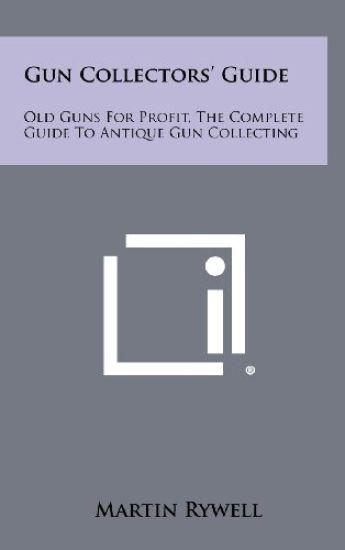 Gun Collectors' Guide: Old Guns for Profit, the Complete Guide to Antique Gun Collecting