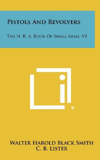 Pistols and Revolvers: The N. R. A. Book of Small Arms, V1