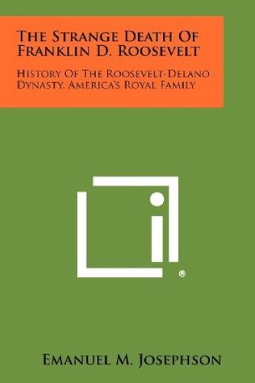 The Strange Death of Franklin D. Roosevelt: History of the Roosevelt-Delano Dynasty, America's Royal Family
