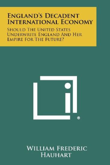 England's Decadent International Economy: Should the United States Underwrite England and Her Empire for the Future?