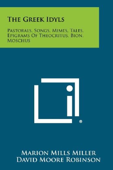 The Greek Idyls: Pastorals, Songs, Mimes, Tales, Epigrams of Theocritus, Bion, Moschus