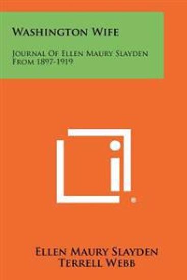 Washington Wife: Journal of Ellen Maury Slayden from 1897-1919