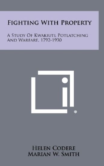 Fighting with Property: A Study of Kwakiutl Potlatching and Warfare, 1792-1930