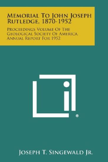 Memorial to John Joseph Rutledge, 1870-1952: Proceedings Volume of the Geological Society of America, Annual Report for 1952