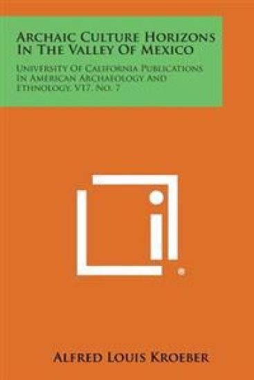 Archaic Culture Horizons in the Valley of Mexico: University of California Publications in American Archaeology and Ethnology, V17, No. 7