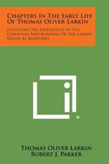 Chapters in the Early Life of Thomas Oliver Larkin: Including His Experiences in the Carolinas and Building of the Larkin House at Monterey