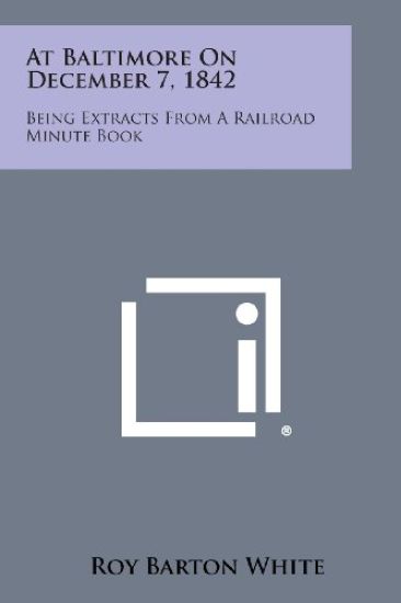 At Baltimore on December 7, 1842: Being Extracts from a Railroad Minute Book