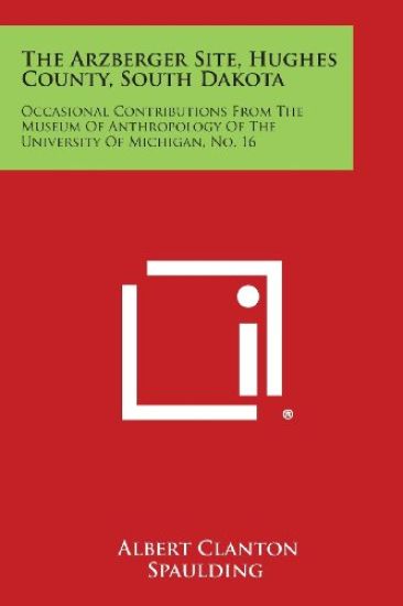 The Arzberger Site, Hughes County, South Dakota: Occasional Contributions from the Museum of Anthropology of the University of Michigan, No. 16