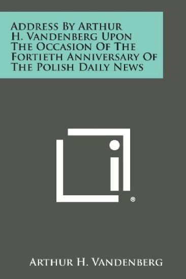 Address by Arthur H. Vandenberg Upon the Occasion of the Fortieth Anniversary of the Polish Daily News