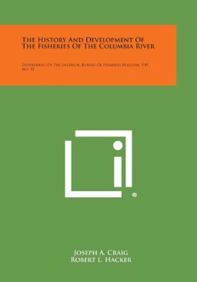 The History and Development of the Fisheries of the Columbia River: Department of the Interior, Bureau of Fisheries Bulletin, V49, No. 32