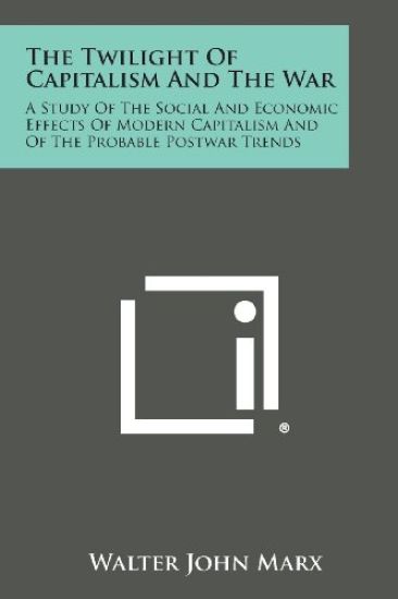 The Twilight of Capitalism and the War: A Study of the Social and Economic Effects of Modern Capitalism and of the Probable Postwar Trends