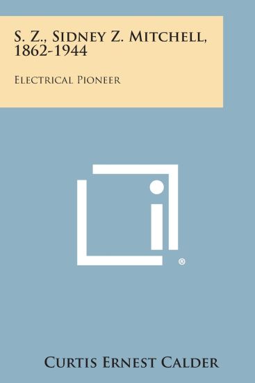 S. Z., Sidney Z. Mitchell, 1862-1944: Electrical Pioneer