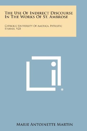 The Use of Indirect Discourse in the Works of St. Ambrose: Catholic University of America, Patristic Studies, V20
