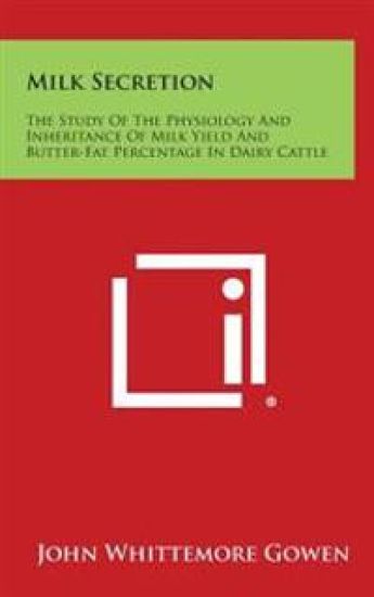 Milk Secretion: The Study of the Physiology and Inheritance of Milk Yield and Butter-Fat Percentage in Dairy Cattle
