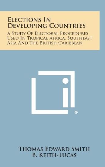 Elections in Developing Countries: A Study of Electoral Procedures Used in Tropical Africa, Southeast Asia and the British Caribbean