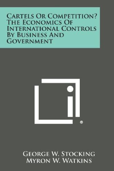 Cartels or Competition? the Economics of International Controls by Business and Government