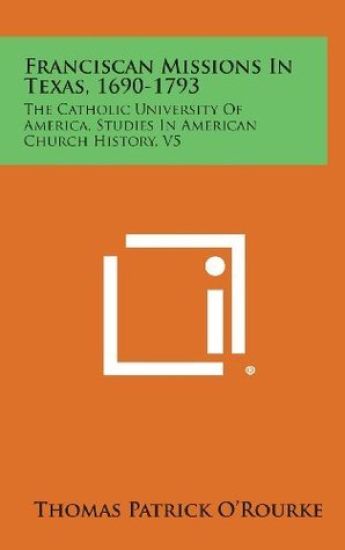 Franciscan Missions in Texas, 1690-1793: The Catholic University of America, Studies in American Church History, V5