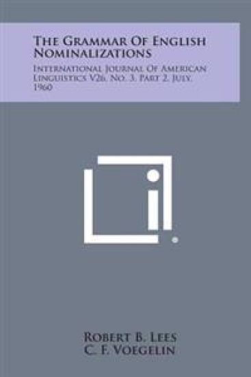 The Grammar of English Nominalizations: International Journal of American Linguistics V26, No. 3, Part 2, July, 1960