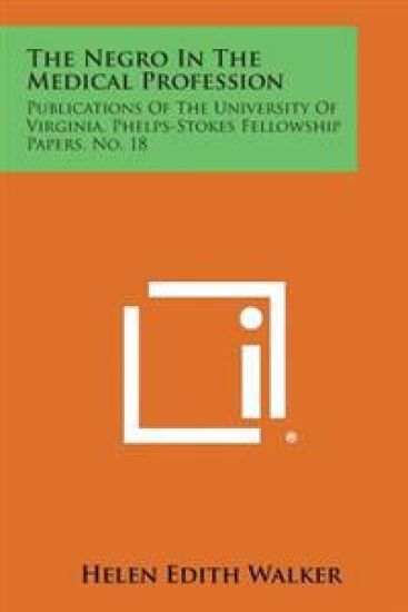 The Negro in the Medical Profession: Publications of the University of Virginia, Phelps-Stokes Fellowship Papers, No. 18