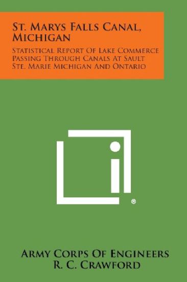 St. Marys Falls Canal, Michigan: Statistical Report of Lake Commerce Passing Through Canals at Sault Ste. Marie Michigan and Ontario