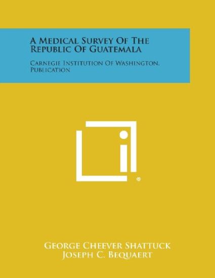 A Medical Survey of the Republic of Guatemala: Carnegie Institution of Washington. Publication