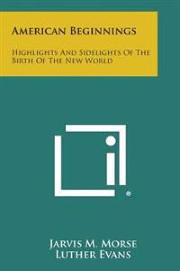 American Beginnings: Highlights and Sidelights of the Birth of the New World