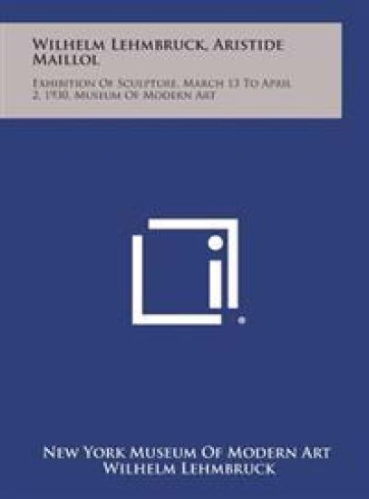 Wilhelm Lehmbruck, Aristide Maillol: Exhibition of Sculpture, March 13 to April 2, 1930, Museum of Modern Art