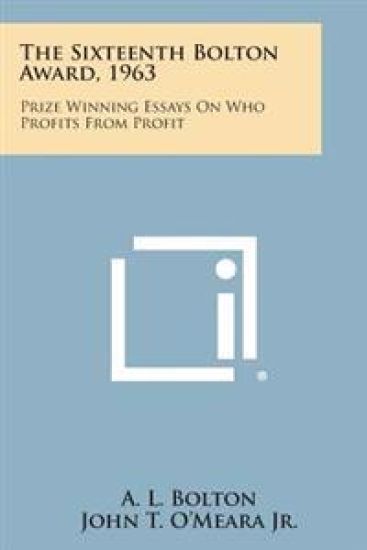 The Sixteenth Bolton Award, 1963: Prize Winning Essays on Who Profits from Profit
