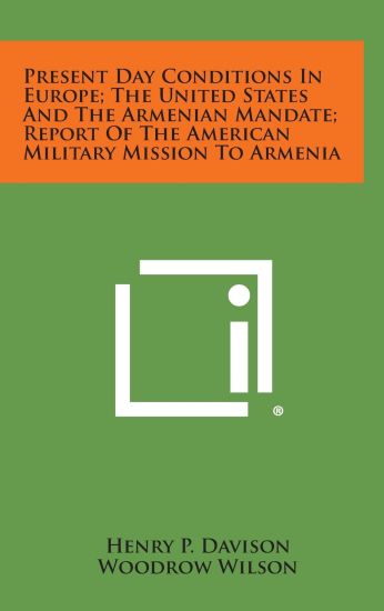 Present Day Conditions in Europe; The United States and the Armenian Mandate; Report of the American Military Mission to Armenia