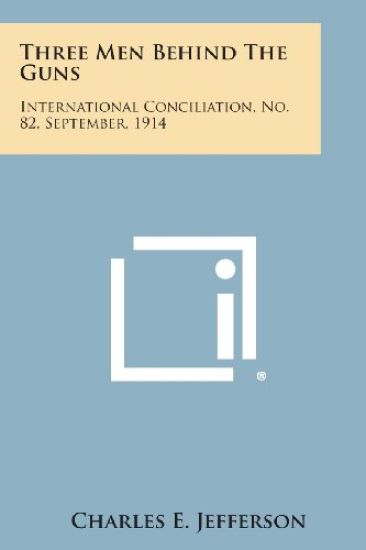 Three Men Behind the Guns: International Conciliation, No. 82, September, 1914